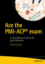 Ace The Pmiacp Exam A Quick Reference Guide For The Busy Professional 1st Edition Sumanta Boral Auth