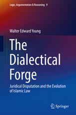 The Dialectical Forge Juridical Disputation And The Evolution Of Islamic Law 1st Edition Walter Edward Young Auth