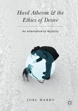Hard Atheism And The Ethics Of Desire An Alternative To Morality 1st Edition Joel Marks Auth