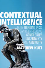 Contextual Intelligence How Thinking In 3d Can Help Resolve Complexity Uncertainty And Ambiguity 1st Edition Matthew Kutz Auth