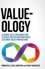 Valueology Aligning Sales And Marketing To Shape And Deliver Profitable Customer Value Propositions 1st Edition Simon Kelly