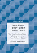 Improving Healthcare Operations The Application Of Lean Agile And Leagility In Care Pathway Design 1st Edition Sharon J Williams Auth