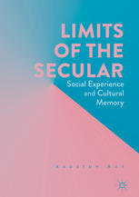 Limits Of The Secular Social Experience And Cultural Memory 1st Edition Kaustuv Roy Auth