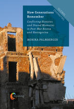 How Generations Remember Conflicting Histories And Shared Memories In Postwar Bosnia And Herzegovina 1st Edition Monika Palmberger