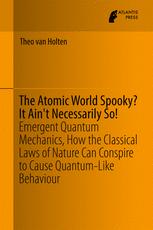 The Atomic World Spooky It Aint Necessarily So Emergent Quantum Mechanics How The Classical Laws Of Nature Can Conspire To Cause Quantumlike Behaviour 1st Edition Theo Van Holten Auth