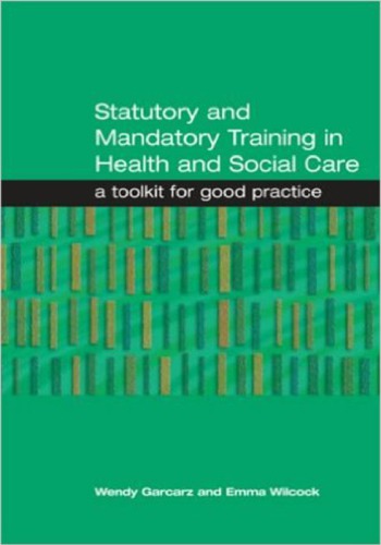 Statutory And Mandatory Training In Health And Social Care A Toolkit For Good Practice Garcarz