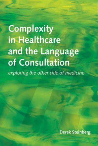 Complexity In Healthcare And The Language Of Consultation Exploring The Other Side Of Medicine Derek Steinberg