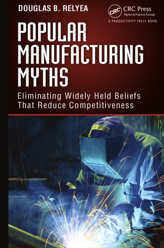 Popular Manufacturing Myths Eliminating Widely Held Beliefs That Reduce Competitiveness Douglas B Relyea