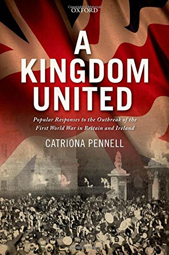 A Kingdom United Popular Responses To The Outbreak Of The First World War In Britain And Ireland Repr Catriona Pennell
