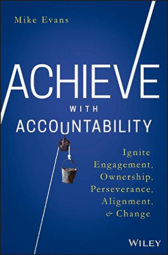 Achieve With Accountability Ignite Engagement Ownership Perseverance Alignment And Change 1st Edition Mike Evans