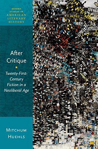 After Critique Twentyfirstcentury Fiction In A Neoliberal Age 1st Edition Mitchum Huehls