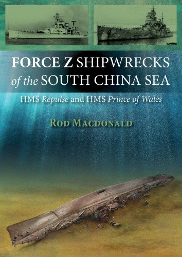 Force Z Shipwrecks Of The South China Sea Hms Prince Of Wales And Hms Repulse Macdonald