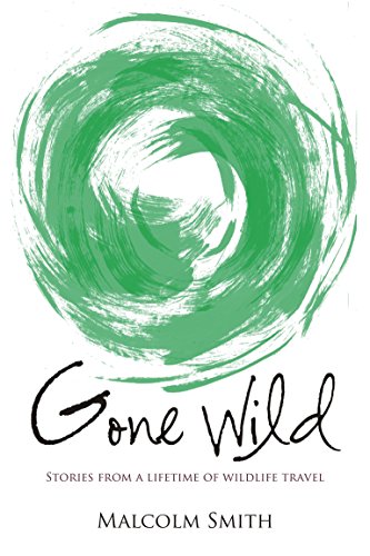 Gone Wild Stories From A Lifetime Of Wildlife Travel Malcolm Smith