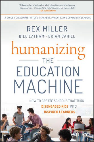Humanizing The Education Machine How To Create Schools That Turn Disengaged Kids Into Inspired Learners 1st Edition Rex Miller