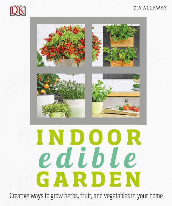Indoor Edible Garden Creative Ways To Grow Herbs Fruits And Vegetables In Your Home First American Edition Zia Allaway