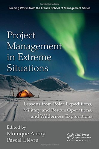 Project Management In Extreme Situations Lessons From Polar Expeditions Military And Rescue Operations And Wilderness Explorations Aubry