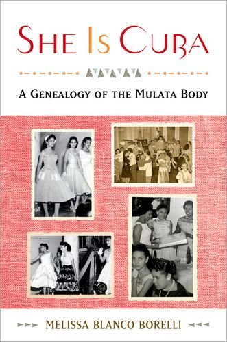 She Is Cuba A Genealogy Of The Mulata Body 1st Edition Melissa Blanco Borelli