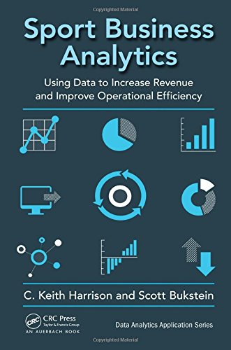 Sport Business Analytics Using Data To Increase Revenue And Improve Operational Efficiency C Keith Harrison Scott Bukstein