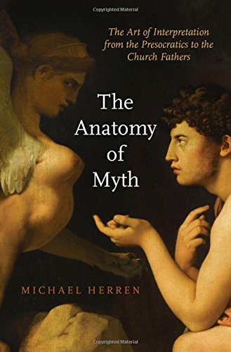 The Anatomy Of Myth The Art Of Interpretation From The Presocratics To The Church Fathers 1st Edition Michael W Herren