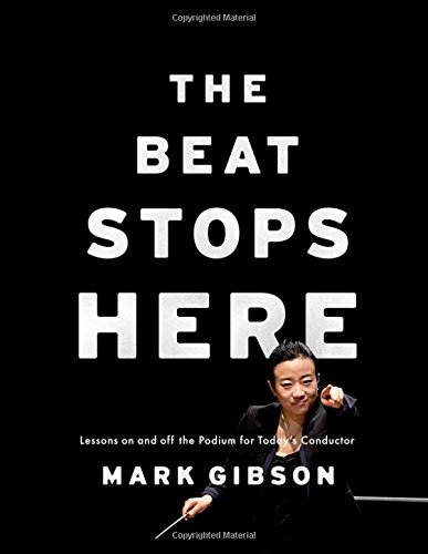The Beat Stops Here Lessons On And Off The Podium For Todays Conductor 1st Edition Mark Gibson