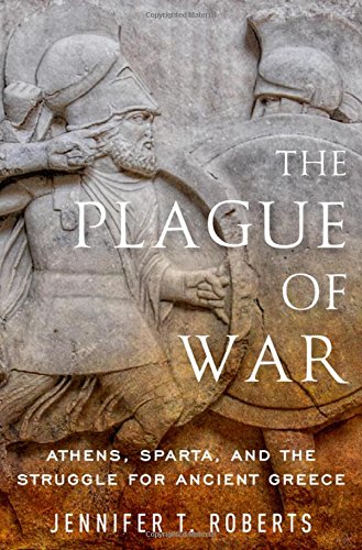 The Plague Of War Athens Sparta And The Struggle For Ancient Greece 1st Edition Jennifer Tolbert Roberts