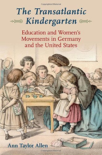 The Transatlantic Kindergarten Education And Womens Movements In Germany And The United States 1st Edition Ann Taylor Allen