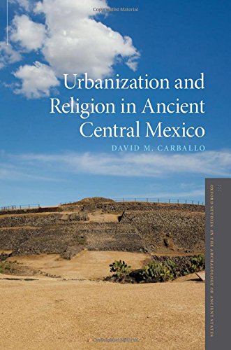 Urbanization And Religion In Ancient Central Mexico 1st Edition David M Carballo