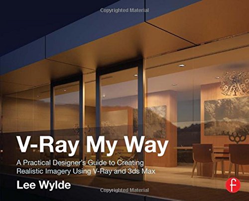 Vray My Way A Practical Designers Guide To Creating Realistic Imagery Using Vray 3ds Max 1st Edition Wylde