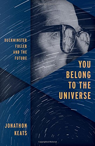 You Belong To The Universe Buckminster Fuller And The Future 1st Edition Jonathon Keats