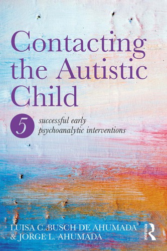 Contacting The Autistic Child Five Successful Early Psychoanalytic Interventions Jorge L Ahumada