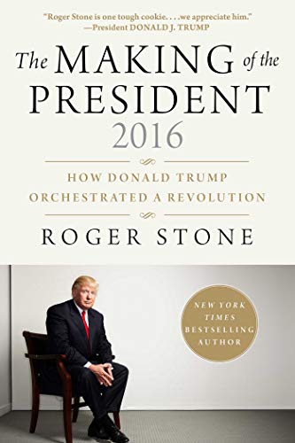 The Making Of The President 2016 How Donald Trump Orchestrated A Revolution Roger Stone