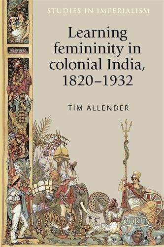 Learning Femininity In Colonial India 18201932 1st Edition Tim Allender