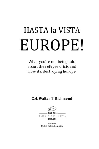 Hasta La Vista Europe What Youre Not Being Told About The Refugee Crisis And How Its Destroying Europe Walter T Richmond