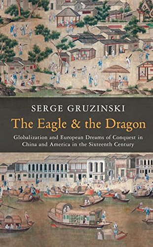 The Eagle And The Dragon Globalization And European Dreams Of Conquest In China And America In The Sixteenth Century 1st Edition Serge Gruzinski