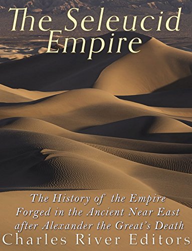 The Seleucid Empire The History Of The Empire Forged In The Ancient Near East After Alexander The Greats Death Charles River Editors