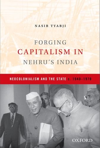 Forging Capitalism In Nehrus India Neocolonialism And The State C 19401970 1st Edition Nasir Tyabji
