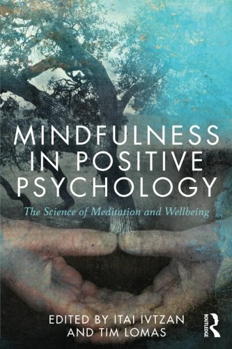 Mindfulness In Positive Psychology The Science Of Meditation And Wellbeing Itai Ivtzan