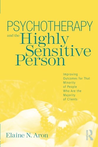 Psychotherapy And The Highly Sensitive Person Improving Outcomes For That Minority Of People Who Are The Majority Of Clients Elaine N Aron