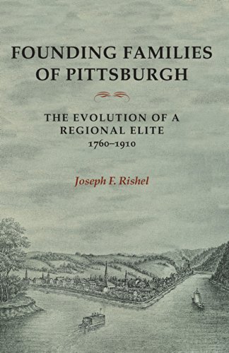 Founding Families Of Pittsburgh The Evolution Of A Regional Elite 17601910 1st Edition Joseph F Rishel