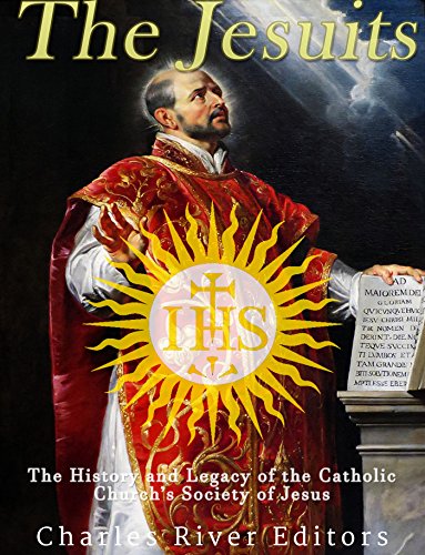 The Jesuits The History And Legacy Of The Catholic Churchs Society Of Jesus Charles River Editors