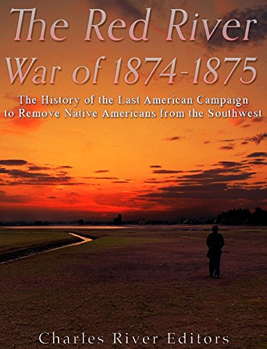 The Red River War Of 18741875 The History Of The Last American Campaign To Remove Native Americans From The Southwest Charles River Editors