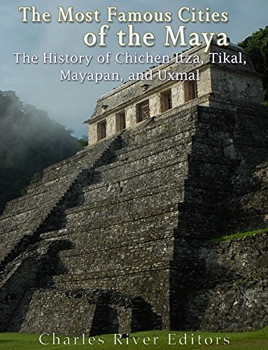 The Most Famous Cities Of The Maya The History Of Chichn Itz Tikal Mayapn And Uxmal Charles River Editors