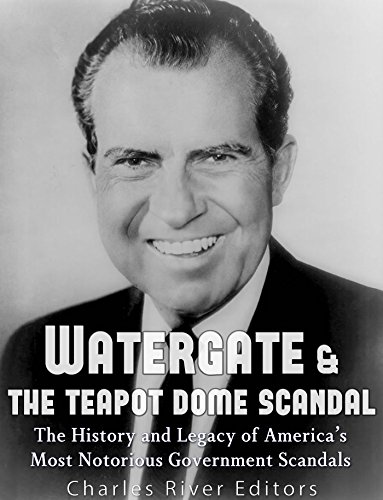 Watergate The Teapot Dome Scandal The History And Legacy Of Americas Most Notorious Government Scandals Charles River Editors