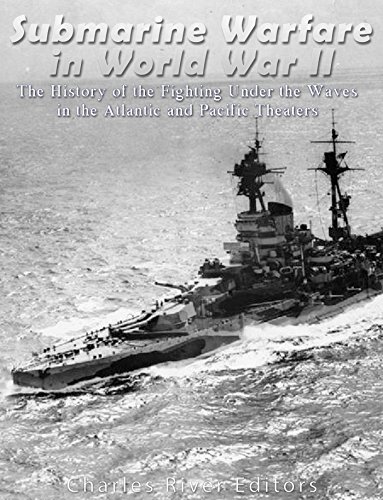 Submarine Warfare In World War Ii The History Of The Fighting Under The Waves In The Atlantic And Pacific Theaters Charles River Editors