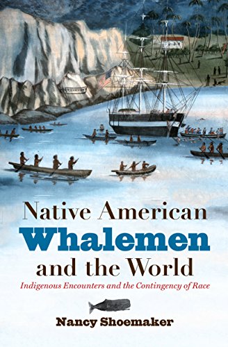 Native American Whalemen And The World Indigenous Encounters And The Contingency Of Race 1st Edition Nancy Shoemaker