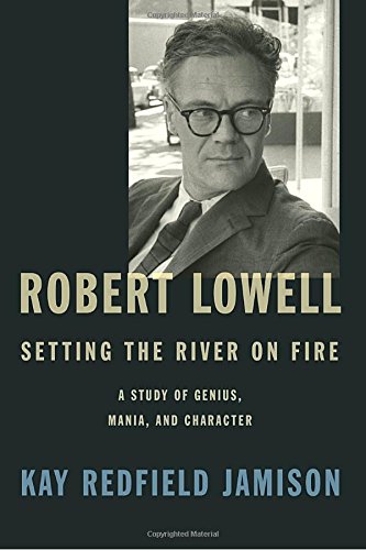 Robert Lowell Setting The River On Fire A Study Of Genius Mania And Character Kay Redfield Jamison