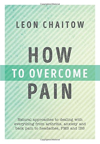 How To Overcome Pain Natural Approaches To Dealing With Everything From Arthritis Anxiety And Back Pain To Headaches Pms And Ibs 1st Edition Leon Chaitow