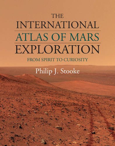 The International Atlas Of Mars Exploration Volume 2 2004 To 2014 From Spirit To Curiosity 1st Edition Philip J Stooke