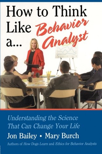 How To Think Like A Behavior Analyst Understanding The Science That Can Change Your Life 1st Edition Jon Bailey