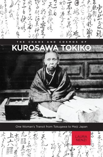 The Chaos And Cosmos Of Kurosawa Tokiko One Womans Transit From Tokugawa To Meiji Japan Laura Nenzi